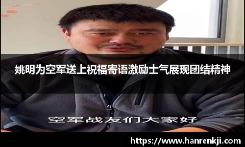 姚明为空军送上祝福寄语激励士气展现团结精神
