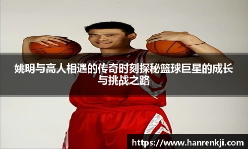 姚明与高人相遇的传奇时刻探秘篮球巨星的成长与挑战之路