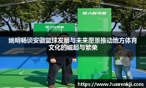 姚明畅谈安徽篮球发展与未来愿景推动地方体育文化的崛起与繁荣