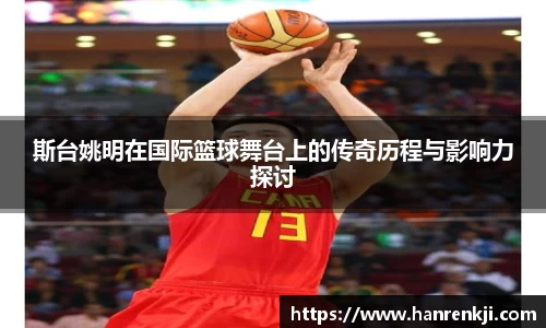 斯台姚明在国际篮球舞台上的传奇历程与影响力探讨