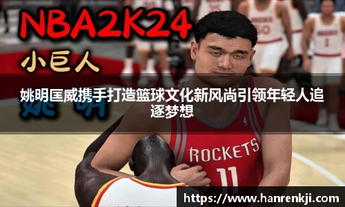 姚明匡威携手打造篮球文化新风尚引领年轻人追逐梦想