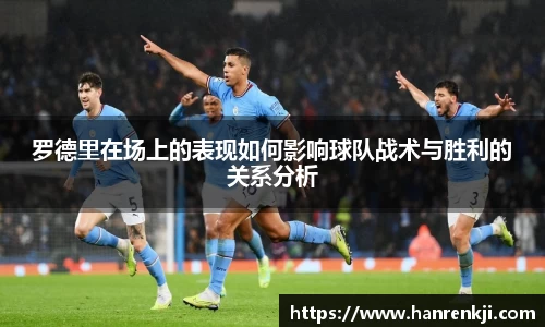 罗德里在场上的表现如何影响球队战术与胜利的关系分析