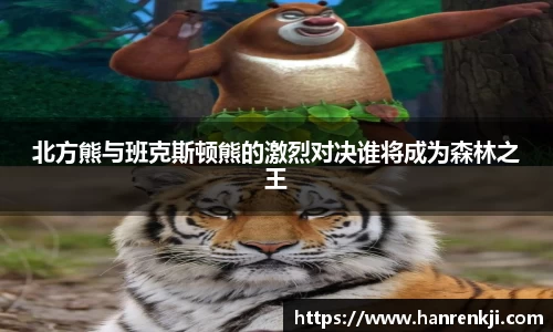 北方熊与班克斯顿熊的激烈对决谁将成为森林之王